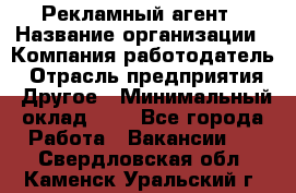 Рекламный агент › Название организации ­ Компания-работодатель › Отрасль предприятия ­ Другое › Минимальный оклад ­ 1 - Все города Работа » Вакансии   . Свердловская обл.,Каменск-Уральский г.